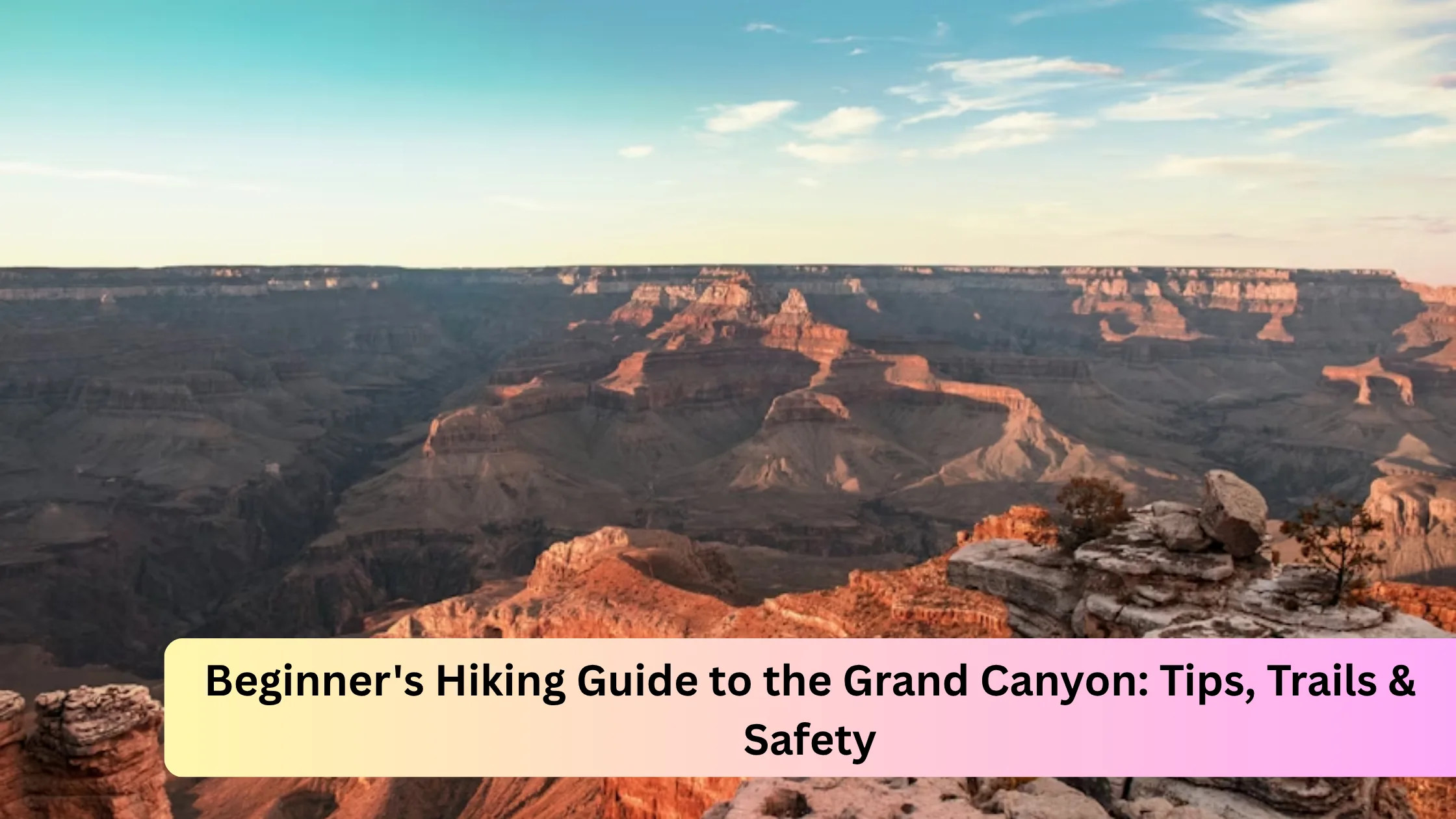 Beginner's Hiking Guide to the Grand Canyon: Tips, Trails & Safety