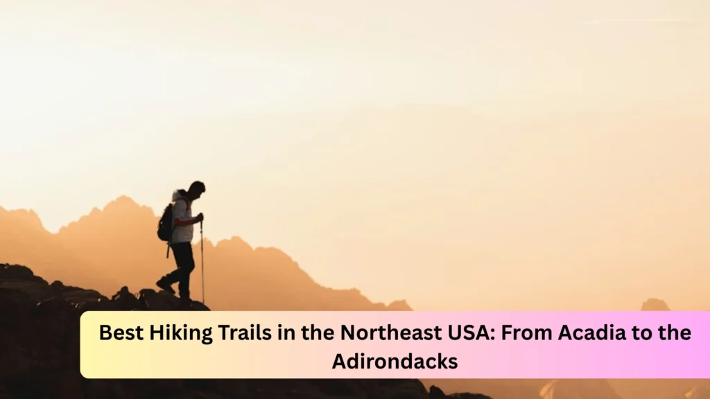 Best Hiking Trails in the Northeast USA: From Acadia to the Adirondacks