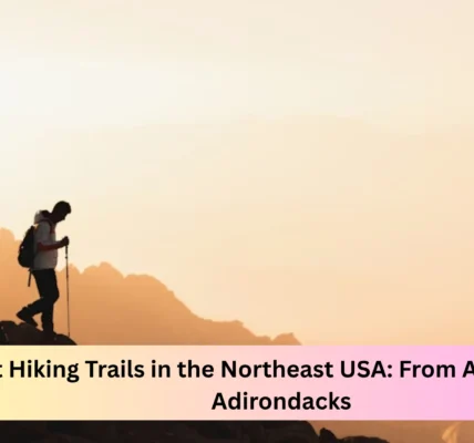 Best Hiking Trails in the Northeast USA: From Acadia to the Adirondacks