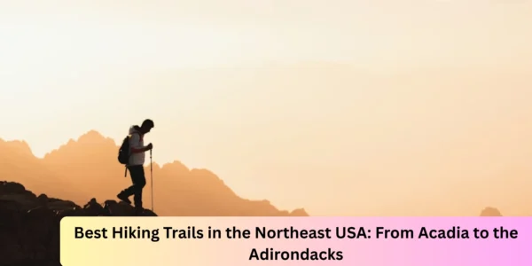 Best Hiking Trails in the Northeast USA: From Acadia to the Adirondacks