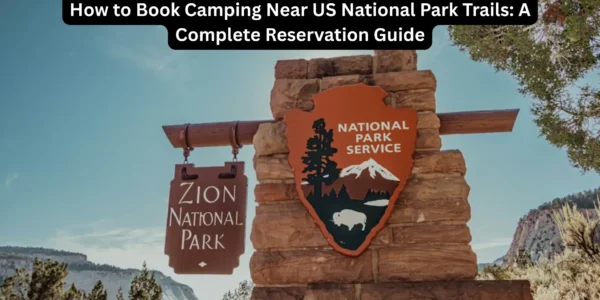 How to Book Camping Near US National Park Trails: A Complete Reservation Guide